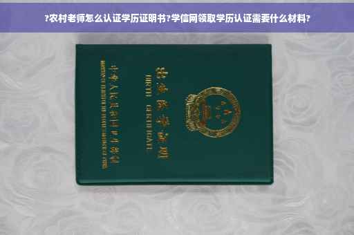 ?农村老师怎么认证学历证明书?学信网领取学历认证需要什么材料?