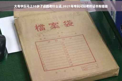 大专学历马上30岁了还能考什么证,2021年专科可以考的证书有哪些