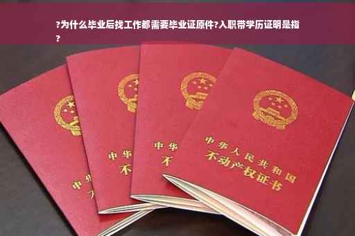 ?为什么毕业后找工作都需要毕业证原件?入职带学历证明是指
?