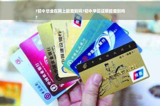 ?初中毕业在网上能查到吗?初中学历证明能查到吗
?