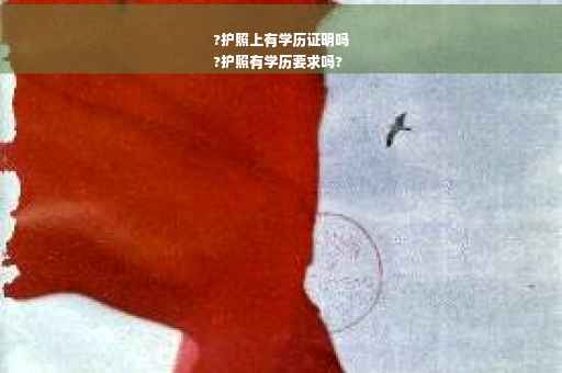 ?护照上有学历证明吗
?护照有学历要求吗?