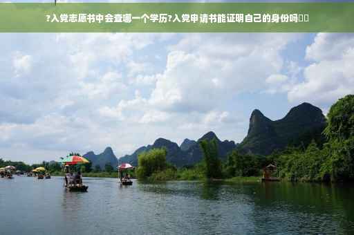 ?入党志愿书中会查哪一个学历?入党申请书能证明自己的身份吗⚡️