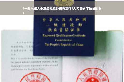 ?一般入职人事怎么检查身份真实性?人力会看学历证明吗
?