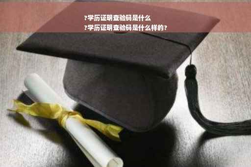 ?学历证明查验码是什么
?学历证明查验码是什么样的?