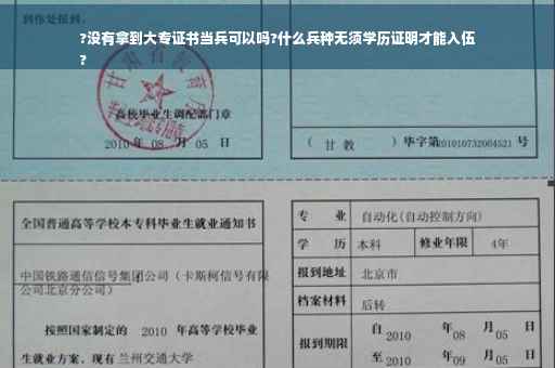 ?没有拿到大专证书当兵可以吗?什么兵种无须学历证明才能入伍
?