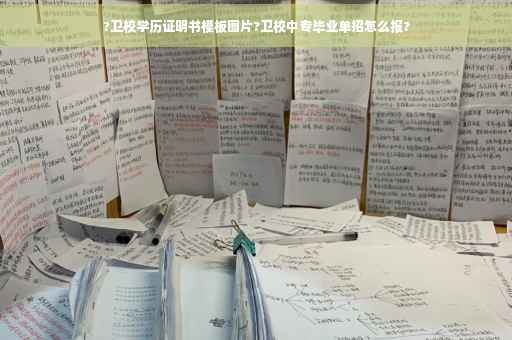 ?卫校学历证明书模板图片?卫校中专毕业单招怎么报?