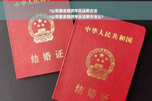 ?公司要求提供学历证明合法
?公司要求提供学历证明合法么?