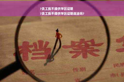?员工拒不提供学历证明
?员工拒不提供学历证明违法吗?