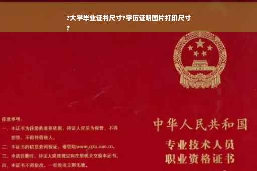?大学毕业证书尺寸?学历证明图片打印尺寸
?