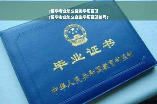 ?留学专业怎么查询学历证明
?留学专业怎么查询学历证明编号?