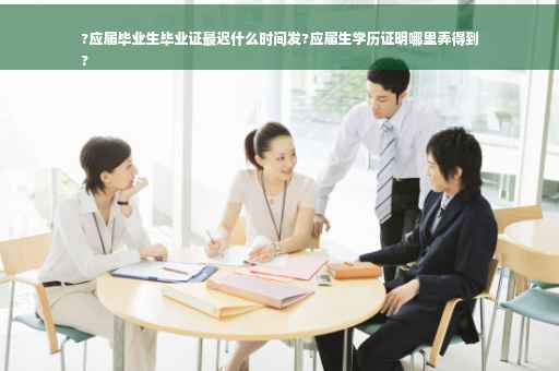 ?应届毕业生毕业证最迟什么时间发?应届生学历证明哪里弄得到
?