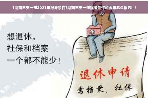 ?湖南三支一扶2021年报考条件?湖南三支一扶报考条件和要求怎么报名⚡️