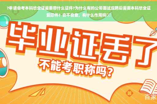 ?申请自考本科毕业证需要带什么证件?为什么有的公司面试应聘后需要本科毕业证复印件？会不会查，有什么作用吗⚡️