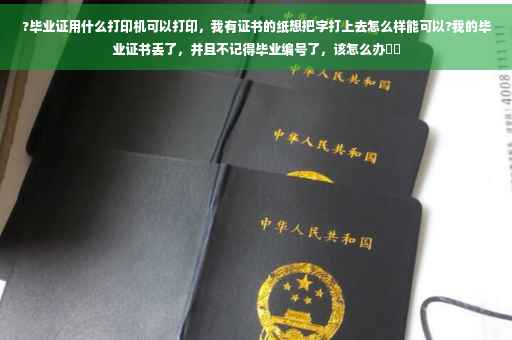 ?毕业证用什么打印机可以打印，我有证书的纸想把字打上去怎么样能可以?我的毕业证书丢了，并且不记得毕业编号了，该怎么办⚡️