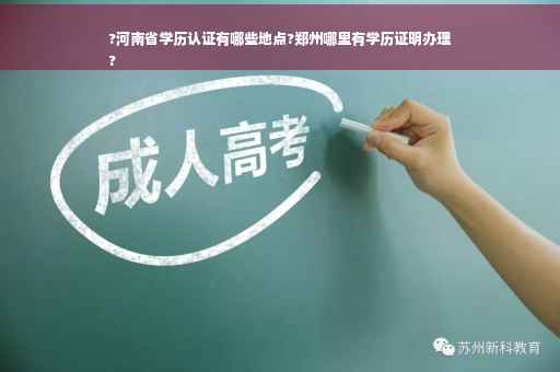 ?河南省学历认证有哪些地点?郑州哪里有学历证明办理
?