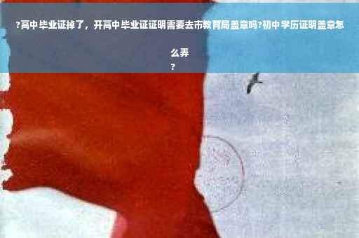 ?高中毕业证掉了，开高中毕业证证明需要去市教育局盖章吗?初中学历证明盖章怎么弄
?
