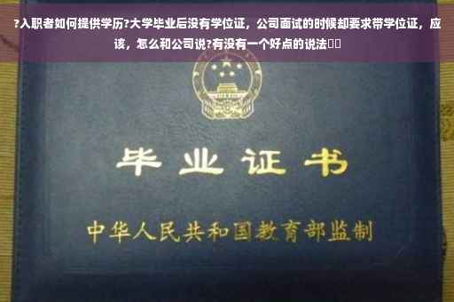 ?入职者如何提供学历?大学毕业后没有学位证，公司面试的时候却要求带学位证，应该，怎么和公司说?有没有一个好点的说法⚡️