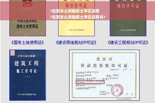 ?在职怎么获取硕士学历证明
?在职怎么获取硕士学历证明书?