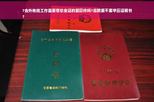 ?去外地找工作需要带毕业证的复印件吗?应聘要不要学历证明书
?