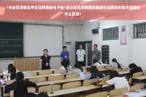 ?光谷同济医生学历证明模板电子版?湖北省同济医院没有转诊证明回本地方报销有什么区别?