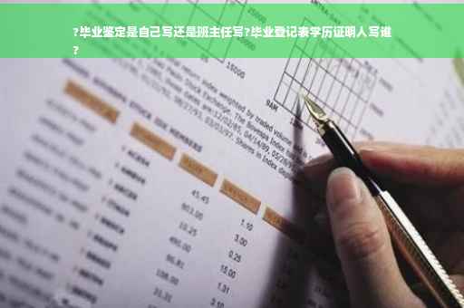 ?毕业鉴定是自己写还是班主任写?毕业登记表学历证明人写谁
?