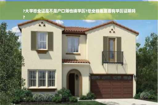 ?大学毕业证是不是户口簿也填学历?毕业档案里面有学历证明吗
?