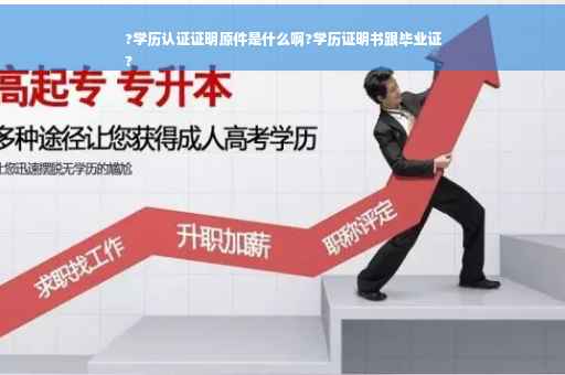 ?学历认证证明原件是什么啊?学历证明书跟毕业证
?