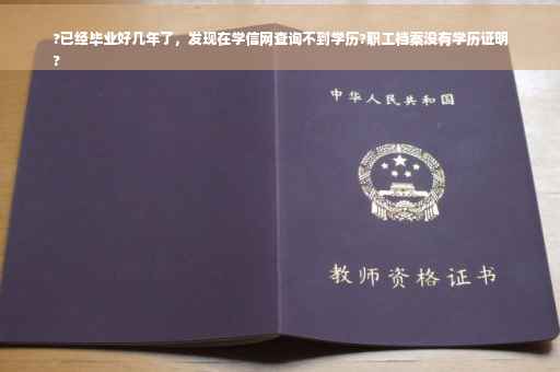 ?已经毕业好几年了，发现在学信网查询不到学历?职工档案没有学历证明
?