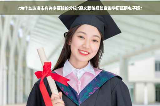 ?为什么珠海市有许多高校的分校?遵义职院短信查询学历证明电子版?