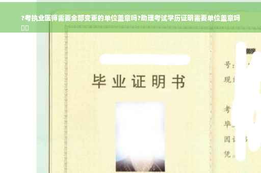 ?考执业医师需要全部变更的单位盖章吗?助理考试学历证明需要单位盖章吗
⚡️