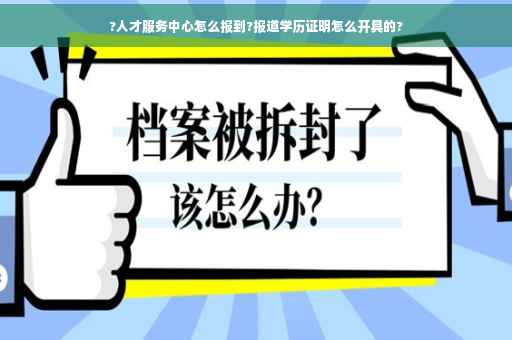 ?人才服务中心怎么报到?报道学历证明怎么开具的?