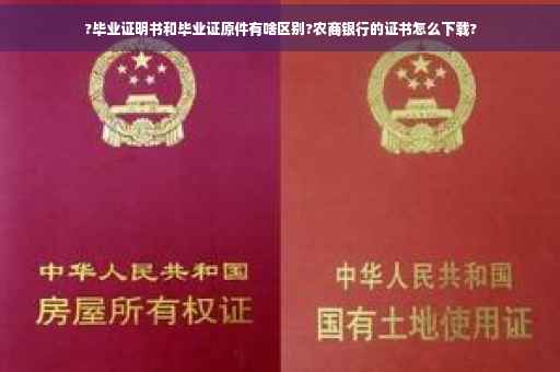 ?毕业证明书和毕业证原件有啥区别?农商银行的证书怎么下载?