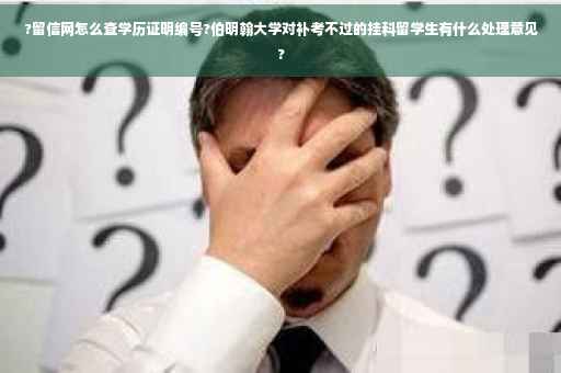 ?留信网怎么查学历证明编号?伯明翰大学对补考不过的挂科留学生有什么处理意见?