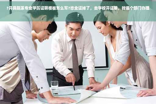 ?开具院系专业学历证明模板怎么写?毕业证掉了，去学校开证明，找哪个部门办理?