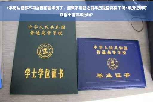 ?学历认证都不再需要前置学历了，那就不用管之前学历是否真实了吗?学历证明可以用于前置学历吗?