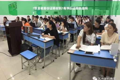 ?创业者身份证明材料?有学历证明创业吗
?