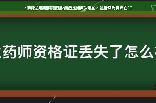 ?伊利试用期辞职流程?柔然是如何兴起的？最后又为何灭亡⚡️