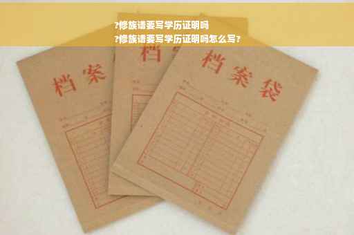 ?修族谱要写学历证明吗
?修族谱要写学历证明吗怎么写?