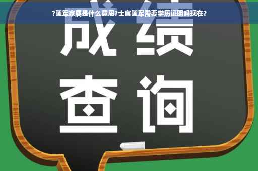 ?随军家属是什么意思?士官随军需要学历证明吗现在?