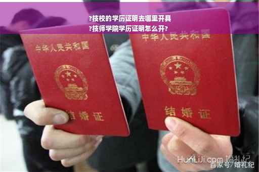 ?技校的学历证明去哪里开具
?技师学院学历证明怎么开?