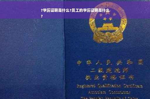 ?学历证明是什么?员工的学历证明是什么
?