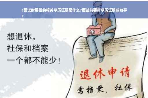 ?面试时要带的相关学历证明是什么?面试前要带学历证明嘛知乎
?