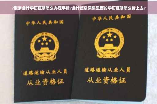 ?取消会计学历证明怎么办理手续?会计信息采集里面的学历证明怎么传上去?