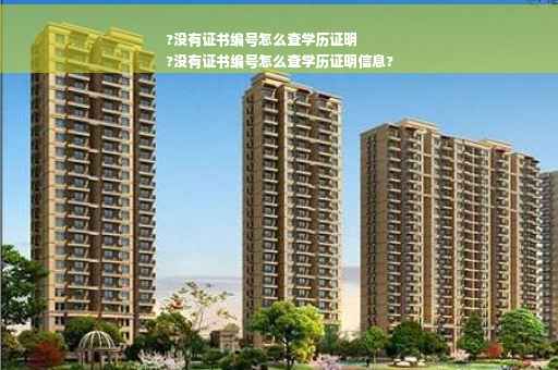 ?没有证书编号怎么查学历证明
?没有证书编号怎么查学历证明信息?