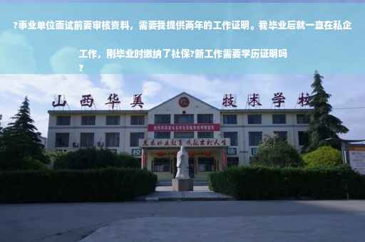 ?事业单位面试前要审核资料，需要我提供两年的工作证明。我毕业后就一直在私企工作，刚毕业时缴纳了社保?新工作需要学历证明吗
?
