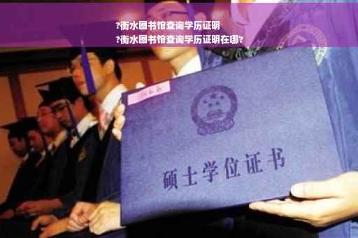 ?衡水图书馆查询学历证明
?衡水图书馆查询学历证明在哪?