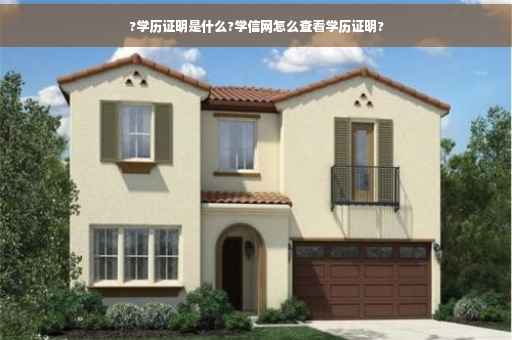 ?学历证明是什么?学信网怎么查看学历证明?