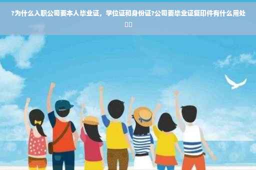 ?为什么入职公司要本人毕业证，学位证和身份证?公司要毕业证复印件有什么用处⚡️