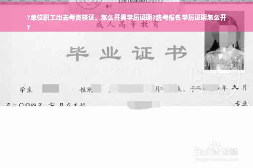 ?单位职工出去考资格证，怎么开具学历证明?统考报名学历证明怎么开
?