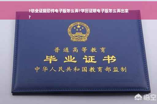 ?毕业证复印件电子版怎么弄?学历证明电子版怎么弄出来
?